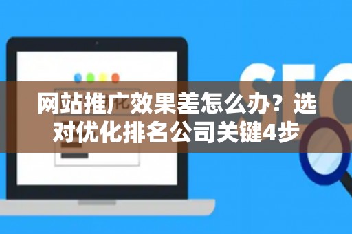 网站推广效果差怎么办？选对优化排名公司关键4步