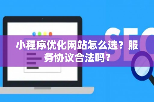 小程序优化网站怎么选？服务协议合法吗？