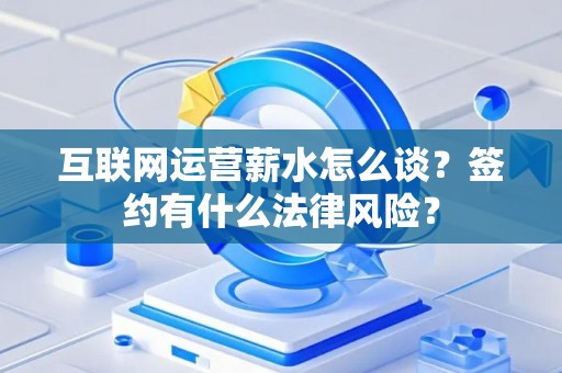互联网运营薪水怎么谈？签约有什么法律风险？