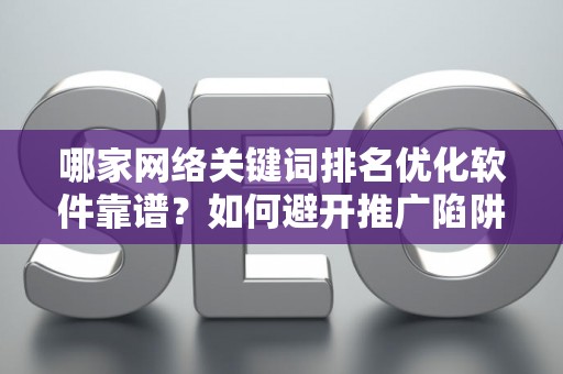 哪家网络关键词排名优化软件靠谱？如何避开推广陷阱妙招？